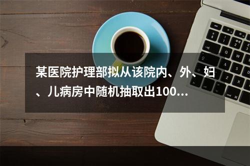 某医院护理部拟从该院内、外、妇、儿病房中随机抽取出100份已