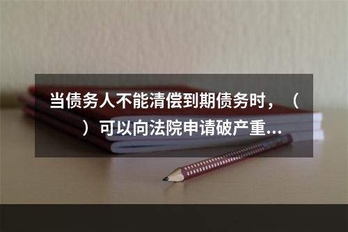 当债务人不能清偿到期债务时，（　　）可以向法院申请破产重整。