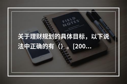 关于理财规划的具体目标，以下说法中正确的有（）。[2007年