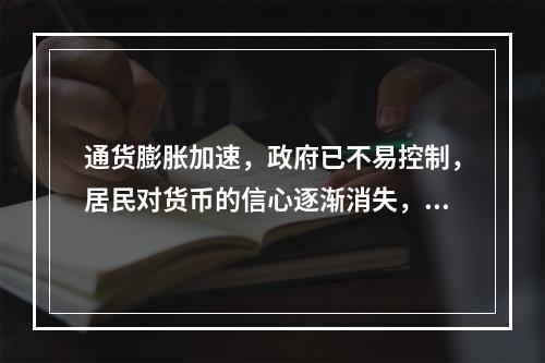 通货膨胀加速，政府已不易控制，居民对货币的信心逐渐消失，认为