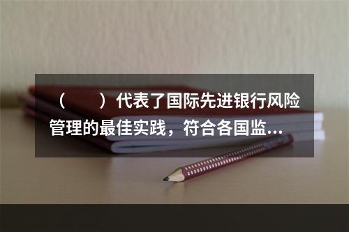 （　　）代表了国际先进银行风险管理的最佳实践，符合各国监管机