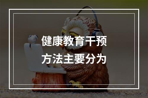 健康教育干预方法主要分为