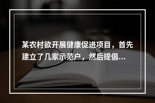 某农村欲开展健康促进项目，首先建立了几家示范户，然后提倡村民