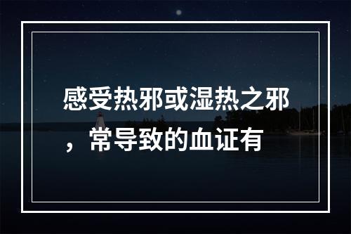 感受热邪或湿热之邪，常导致的血证有