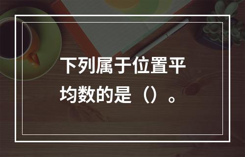 下列属于位置平均数的是（）。