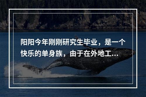 阳阳今年刚刚研究生毕业，是一个快乐的单身族，由于在外地工作，