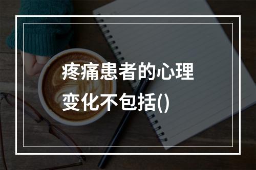 疼痛患者的心理变化不包括()