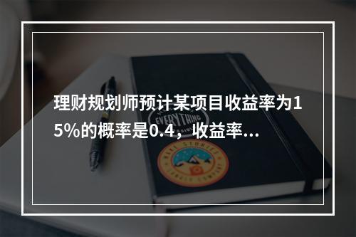 理财规划师预计某项目收益率为15％的概率是0.4，收益率为2