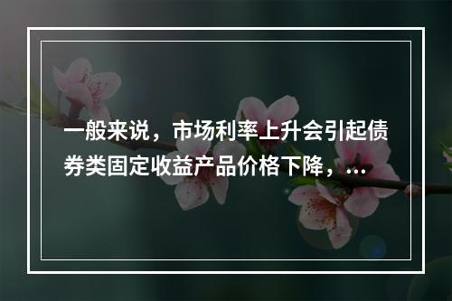 一般来说，市场利率上升会引起债券类固定收益产品价格下降，股票