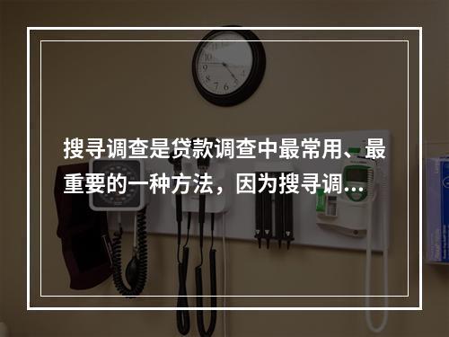 搜寻调查是贷款调查中最常用、最重要的一种方法，因为搜寻调查的