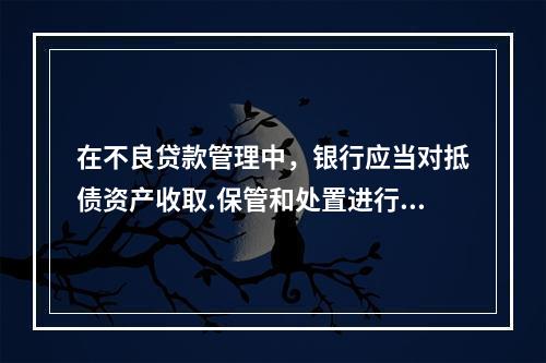 在不良贷款管理中，银行应当对抵债资产收取.保管和处置进行检查