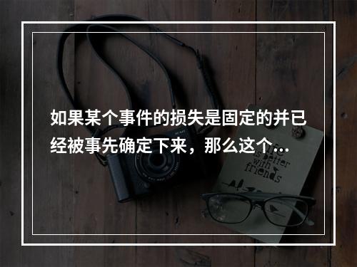 如果某个事件的损失是固定的并已经被事先确定下来，那么这个事件