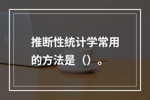 推断性统计学常用的方法是（）。