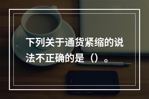 下列关于通货紧缩的说法不正确的是（）。