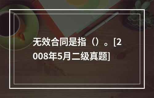 无效合同是指（）。[2008年5月二级真题]