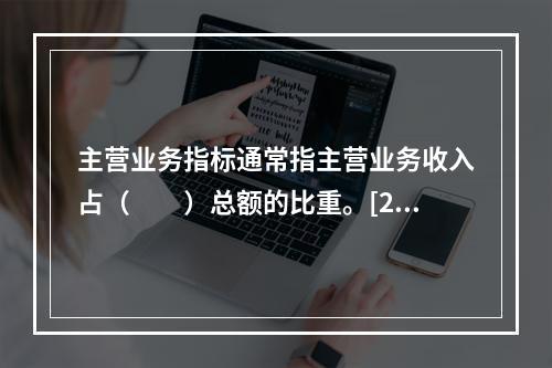 主营业务指标通常指主营业务收入占（　　）总额的比重。[201