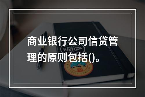 商业银行公司信贷管理的原则包括()。