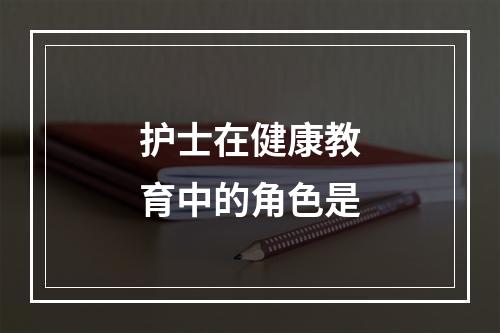 护士在健康教育中的角色是