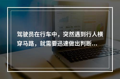 驾驶员在行车中，突然遇到行人横穿马路，就需要迅速做出判断，紧