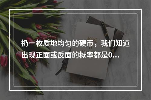 扔一枚质地均匀的硬币，我们知道出现正面或反面的概率都是0.5