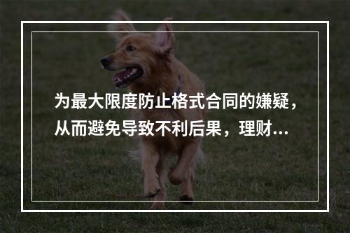 为最大限度防止格式合同的嫌疑，从而避免导致不利后果，理财规划