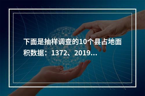 下面是抽样调查的10个县占地面积数据：1372、2019、1