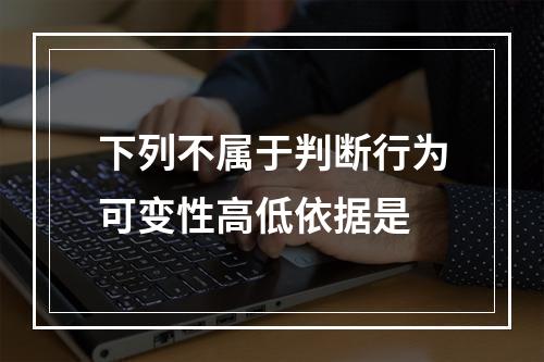 下列不属于判断行为可变性高低依据是