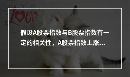 假设A股票指数与B股票指数有一定的相关性，A股票指数上涨概率