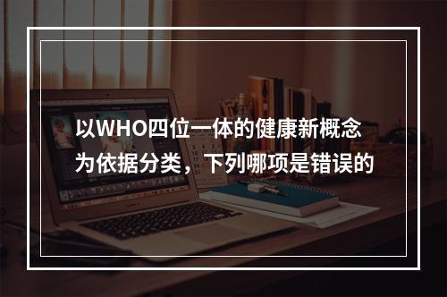 以WHO四位一体的健康新概念为依据分类，下列哪项是错误的