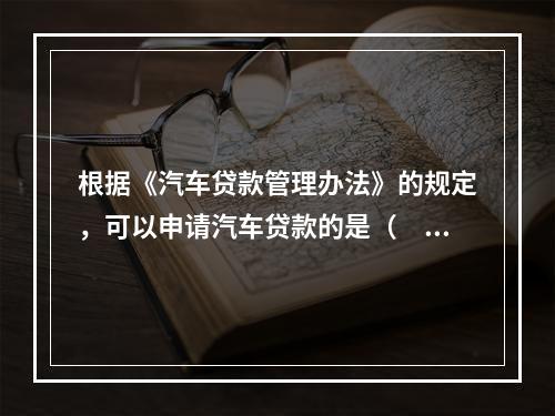 根据《汽车贷款管理办法》的规定，可以申请汽车贷款的是（　　）