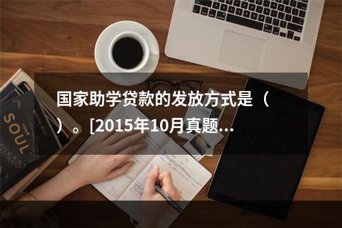 国家助学贷款的发放方式是（　　）。[2015年10月真题]