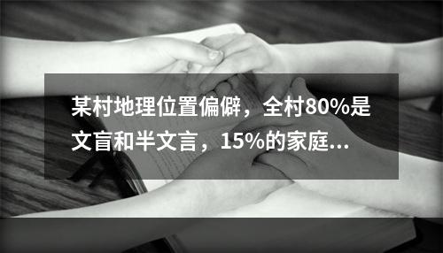 某村地理位置偏僻，全村80%是文盲和半文言，15%的家庭拥有