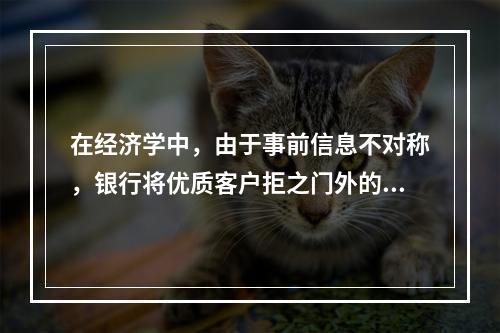 在经济学中，由于事前信息不对称，银行将优质客户拒之门外的现象