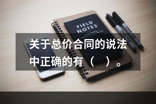 关于总价合同的说法中正确的有（　）。