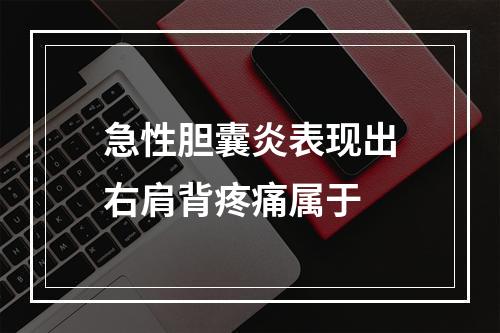 急性胆囊炎表现出右肩背疼痛属于