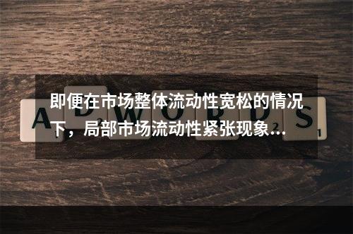 即便在市场整体流动性宽松的情况下，局部市场流动性紧张现象也会