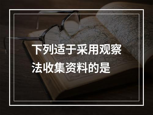 下列适于采用观察法收集资料的是