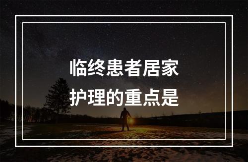 临终患者居家护理的重点是