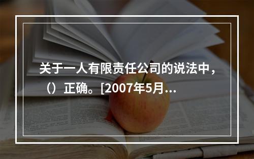 关于一人有限责任公司的说法中，（）正确。[2007年5月二级