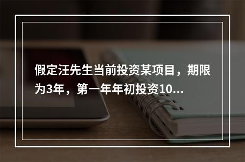 假定汪先生当前投资某项目，期限为3年，第一年年初投资1000