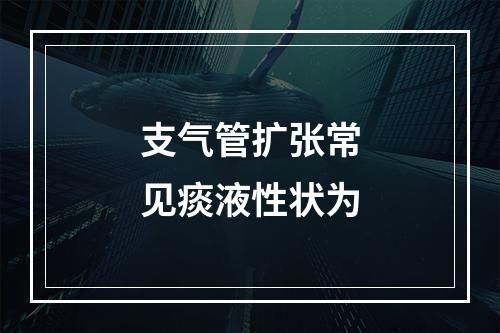 支气管扩张常见痰液性状为