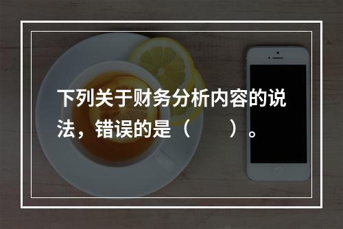 下列关于财务分析内容的说法，错误的是（　　）。