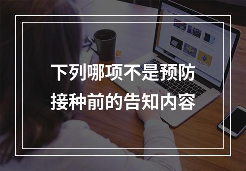 下列哪项不是预防接种前的告知内容