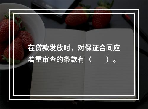 在贷款发放时，对保证合同应着重审查的条款有（　　）。