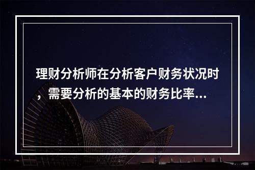 理财分析师在分析客户财务状况时，需要分析的基本的财务比率包括