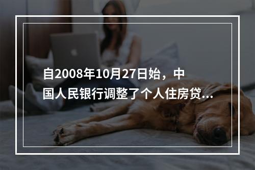 自2008年10月27日始，中国人民银行调整了个人住房贷款可