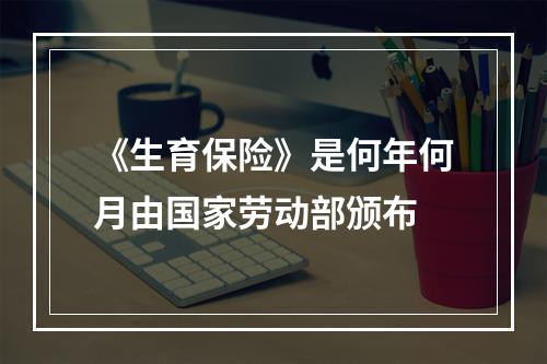 《生育保险》是何年何月由国家劳动部颁布