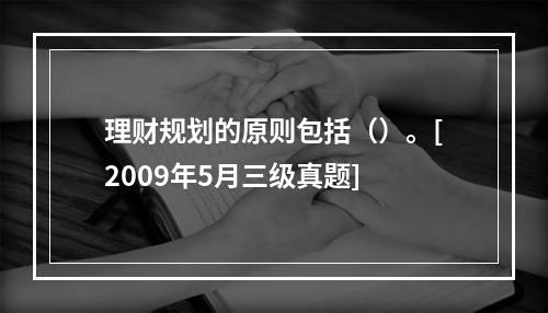 理财规划的原则包括（）。[2009年5月三级真题]