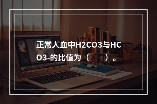 正常人血中H2CO3与HCO3-的比值为（　　）。