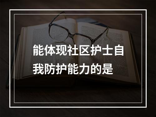 能体现社区护士自我防护能力的是